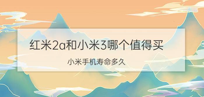 红米2a和小米3哪个值得买 小米手机寿命多久？